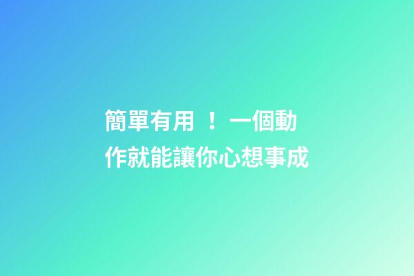 簡單有用！一個動作就能讓你心想事成